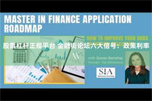 股票杠杆正规平台 金融街论坛六大信号:政策利率\