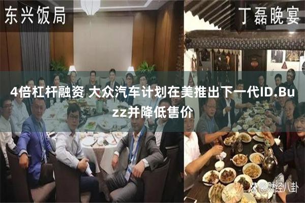 4倍杠杆融资 大众汽车计划在美推出下一代ID.Buzz并降低售价