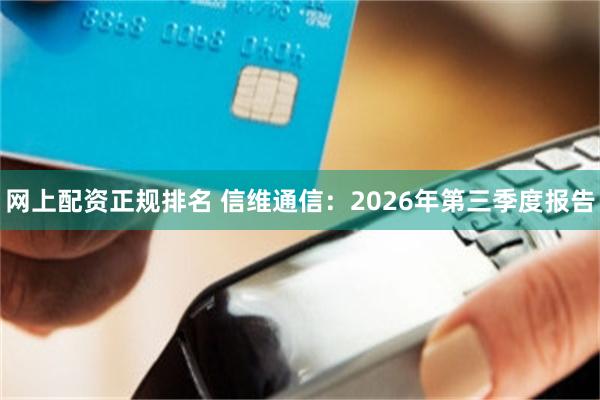 网上配资正规排名 信维通信：2026年第三季度报告