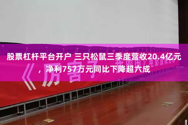 股票杠杆平台开户 三只松鼠三季度营收20.4亿元,净利757万元同比下降超六成