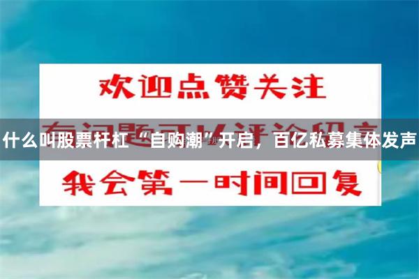 什么叫股票杆杠 “自购潮”开启，百亿私募集体发声