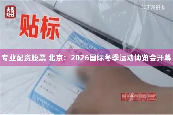 专业配资股票 北京：2026国际冬季运动博览会开幕
