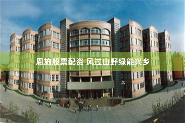 恩施股票配资 风过山野绿能兴乡